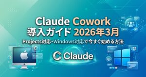 Claude Cowork導入ガイド 2026年3月版:Projects対応・Windows対応で今すぐ始める方法